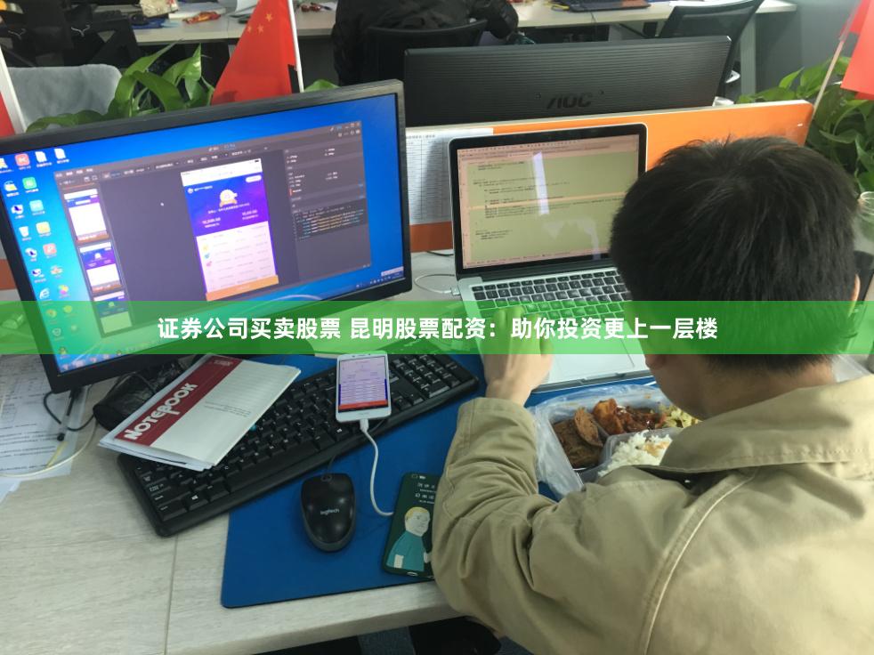 证券公司买卖股票 昆明股票配资：助你投资更上一层楼