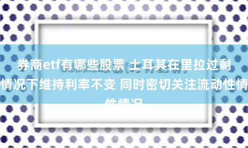 券商etf有哪些股票 土耳其在里拉过剩的情况下维持利率不变 同时密切关注流动性情况