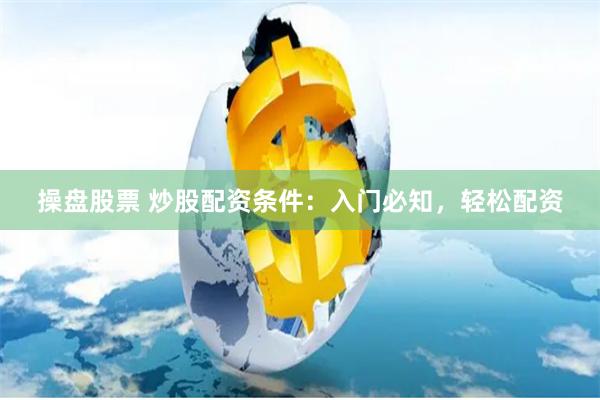 操盘股票 炒股配资条件：入门必知，轻松配资