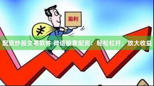 配资炒股交易软件 微信股票配资：轻松杠杆，放大收益