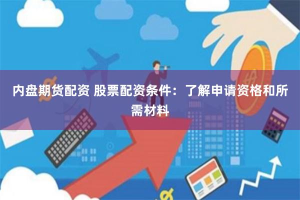 内盘期货配资 股票配资条件：了解申请资格和所需材料