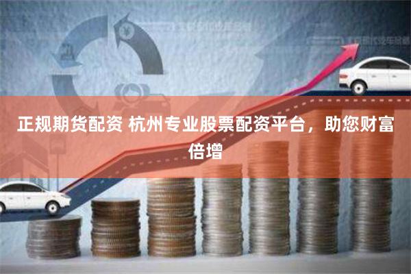 正规期货配资 杭州专业股票配资平台，助您财富倍增