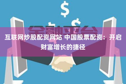 互联网炒股配资网站 中国股票配资：开启财富增长的捷径