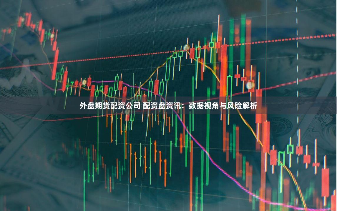 外盘期货配资公司 配资盘资讯：数据视角与风险解析