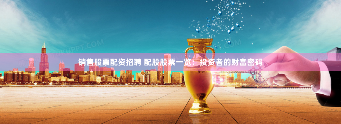 销售股票配资招聘 配股股票一览：投资者的财富密码