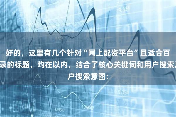 好的，这里有几个针对“网上配资平台”且适合百度收录的标题，均在以内，结合了核心关键词和用户搜索意图：