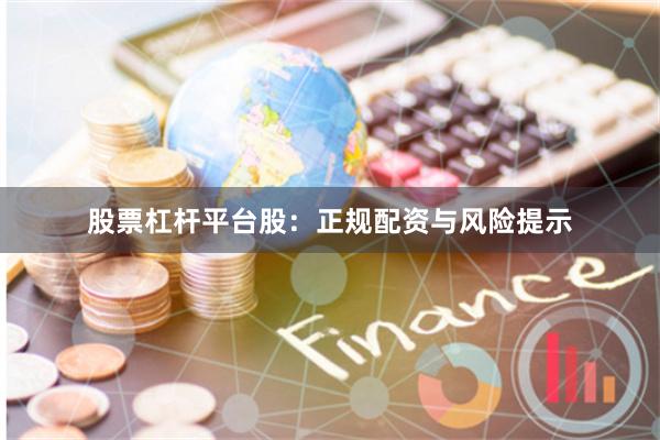 股票杠杆平台股：正规配资与风险提示