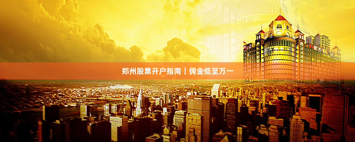 郑州股票开户指南｜佣金低至万一