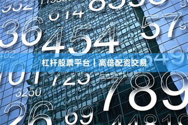 杠杆股票平台｜高倍配资交易