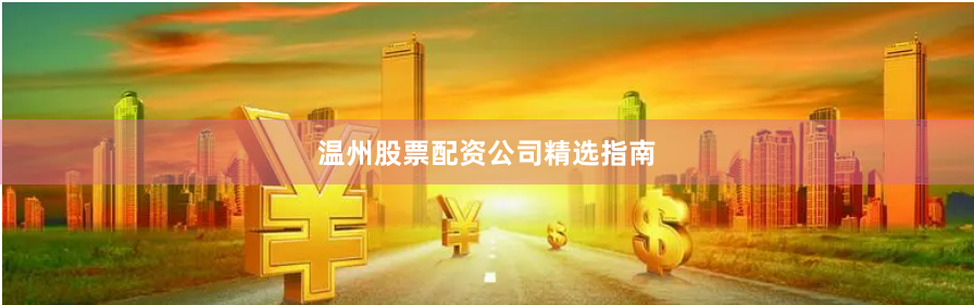 温州股票配资公司精选指南