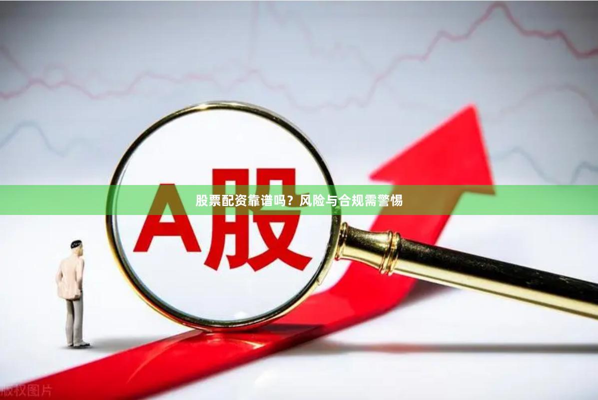 股票配资靠谱吗？风险与合规需警惕